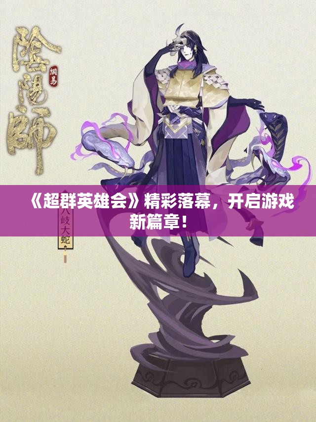 《超群英雄会》精彩落幕，开启游戏新篇章！