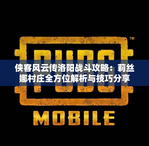 侠客风云传洛阳战斗攻略：莉丝娜村庄全方位解析与技巧分享