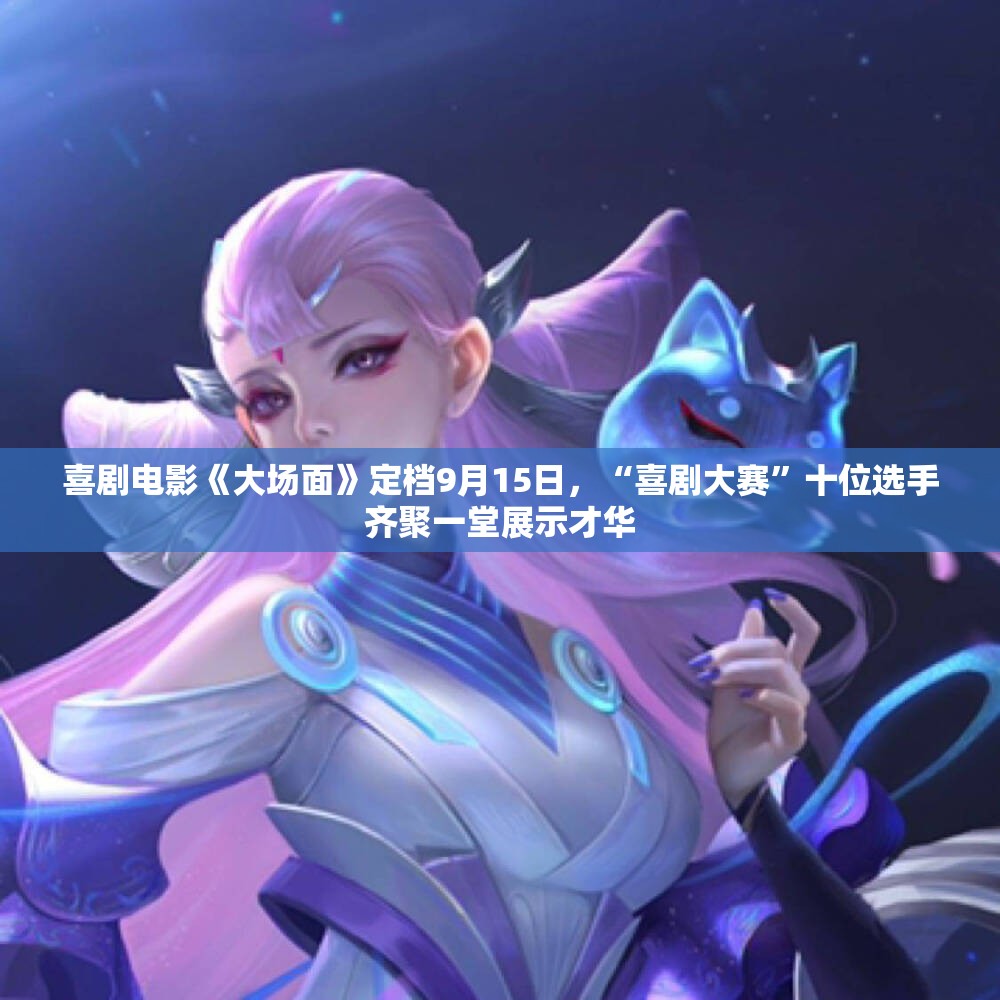 喜剧电影《大场面》定档9月15日，“喜剧大赛”十位选手齐聚一堂展示才华