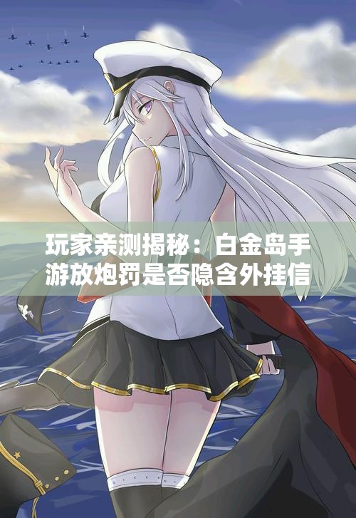 玩家亲测揭秘：白金岛手游放炮罚是否隐含外挂信息