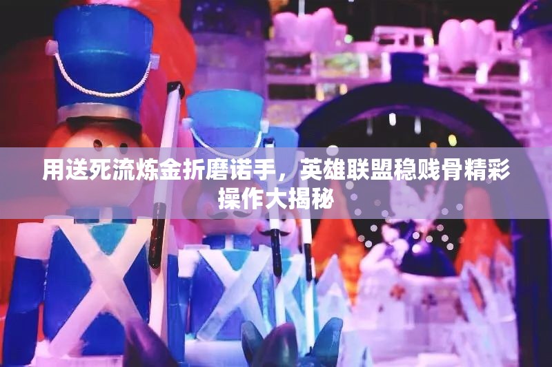 用送死流炼金折磨诺手，英雄联盟稳贱骨精彩操作大揭秘