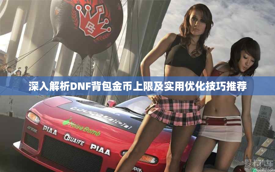 深入解析DNF背包金币上限及实用优化技巧推荐