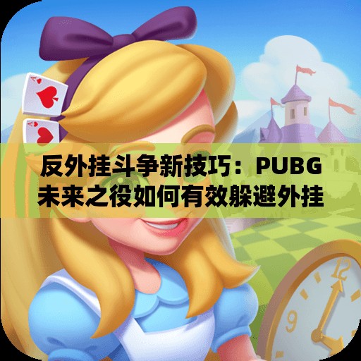 反外挂斗争新技巧：PUBG未来之役如何有效躲避外挂攻击
