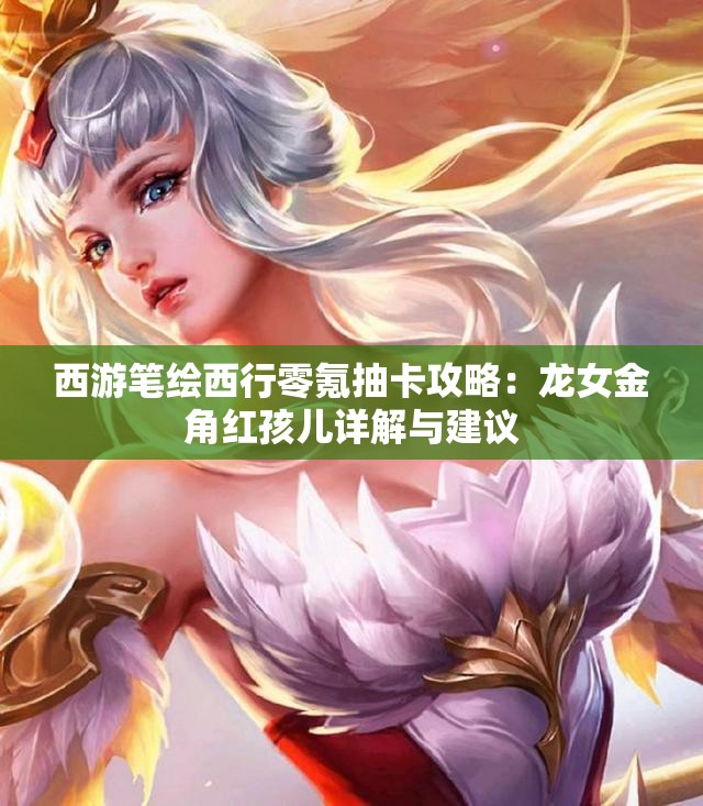 西游笔绘西行零氪抽卡攻略：龙女金角红孩儿详解与建议