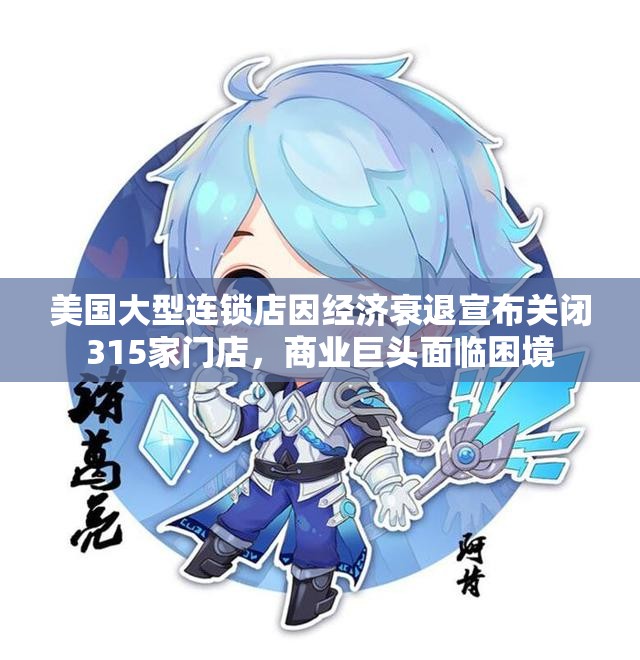 美国大型连锁店因经济衰退宣布关闭315家门店，商业巨头面临困境