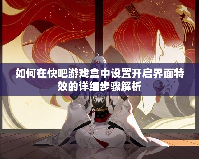 如何在快吧游戏盒中设置开启界面特效的详细步骤解析