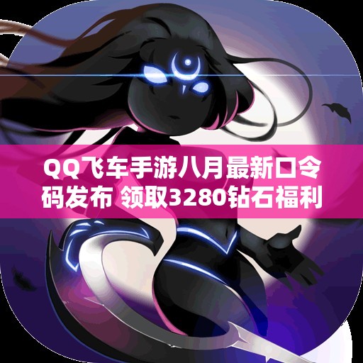 QQ飞车手游八月最新口令码发布 领取3280钻石福利礼包