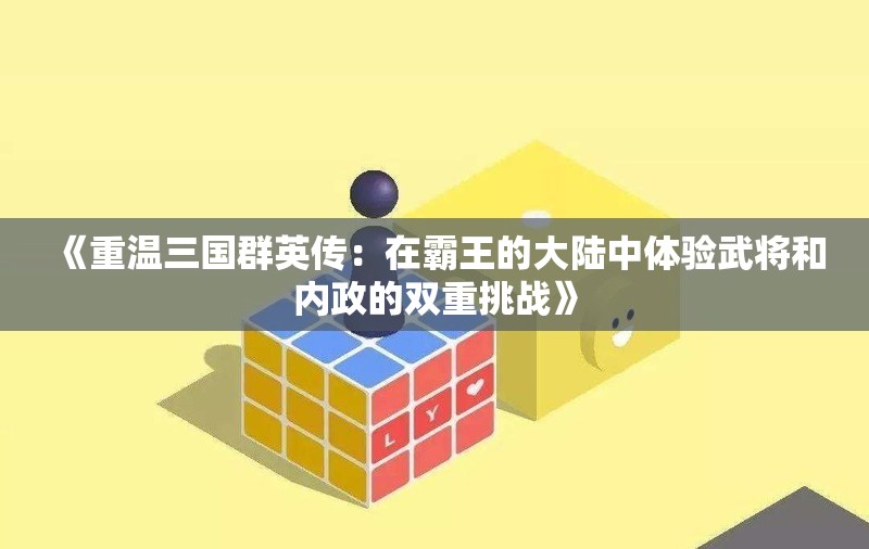 《重温三国群英传：在霸王的大陆中体验武将和内政的双重挑战》