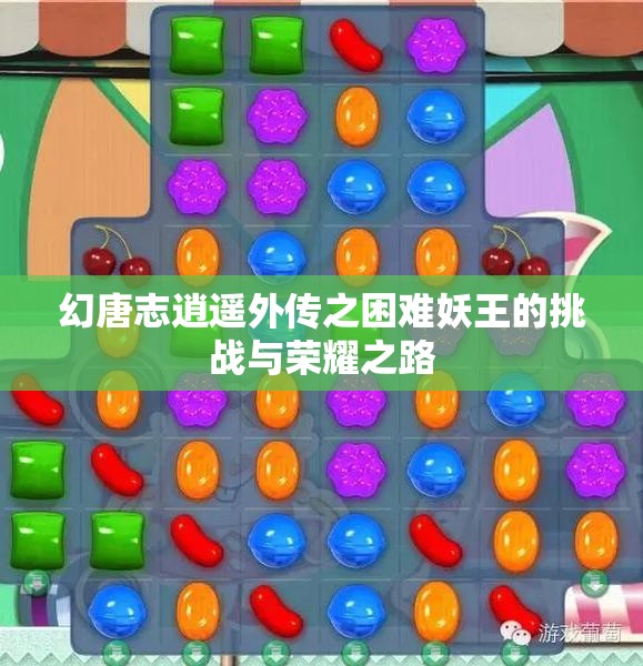 幻唐志逍遥外传之困难妖王的挑战与荣耀之路