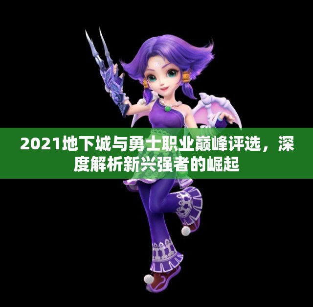 2021地下城与勇士职业巅峰评选，深度解析新兴强者的崛起
