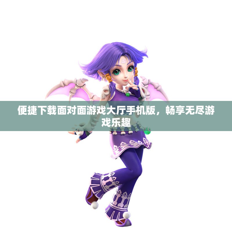 便捷下载面对面游戏大厅手机版，畅享无尽游戏乐趣
