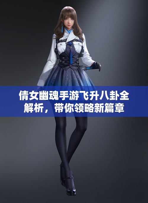 倩女幽魂手游飞升八卦全解析，带你领略新篇章