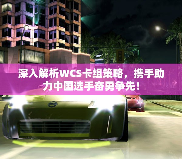 深入解析WCS卡组策略，携手助力中国选手奋勇争先！
