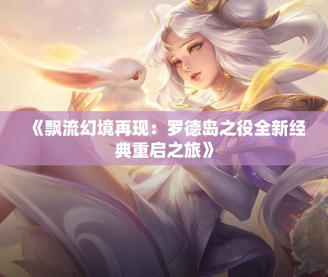 《飘流幻境再现：罗德岛之役全新经典重启之旅》