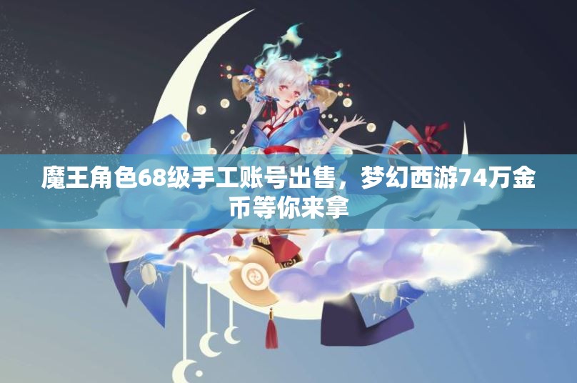魔王角色68级手工账号出售，梦幻西游74万金币等你来拿