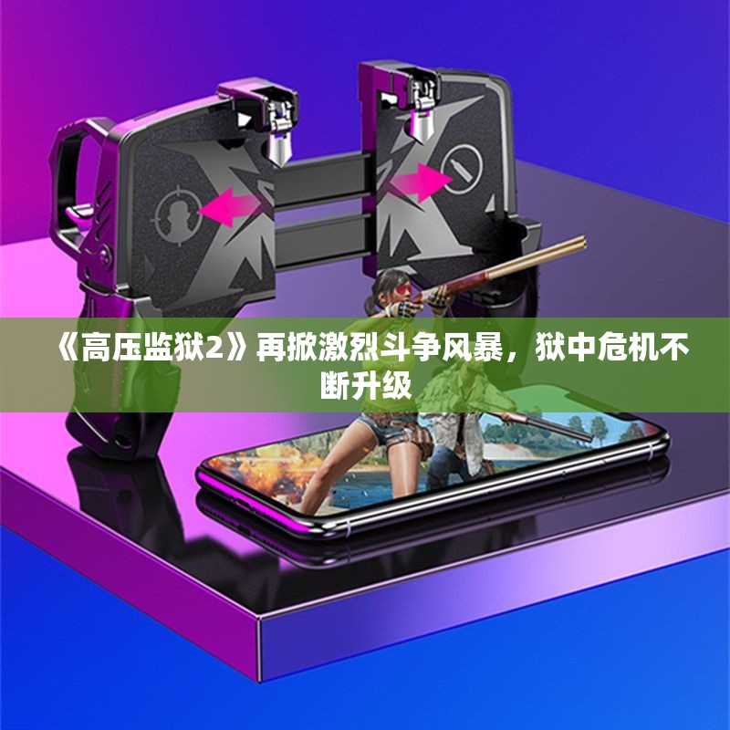 《高压监狱2》再掀激烈斗争风暴，狱中危机不断升级