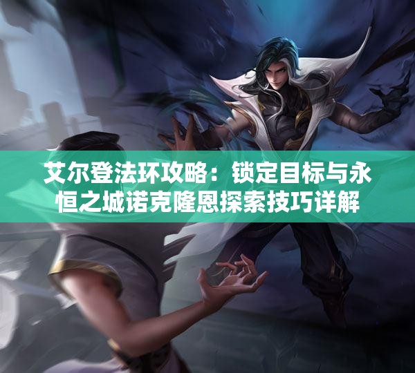 艾尔登法环攻略：锁定目标与永恒之城诺克隆恩探索技巧详解