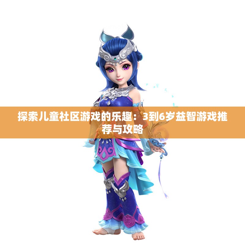 探索儿童社区游戏的乐趣：3到6岁益智游戏推荐与攻略