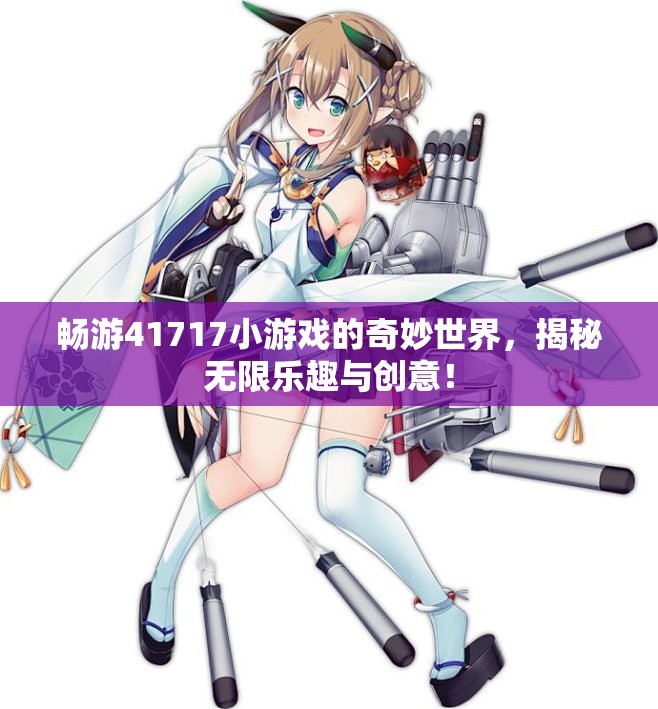 畅游41717小游戏的奇妙世界，揭秘无限乐趣与创意！