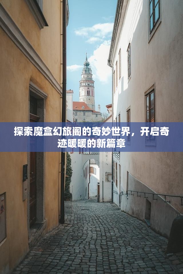 探索魔盒幻旅阁的奇妙世界，开启奇迹暖暖的新篇章
