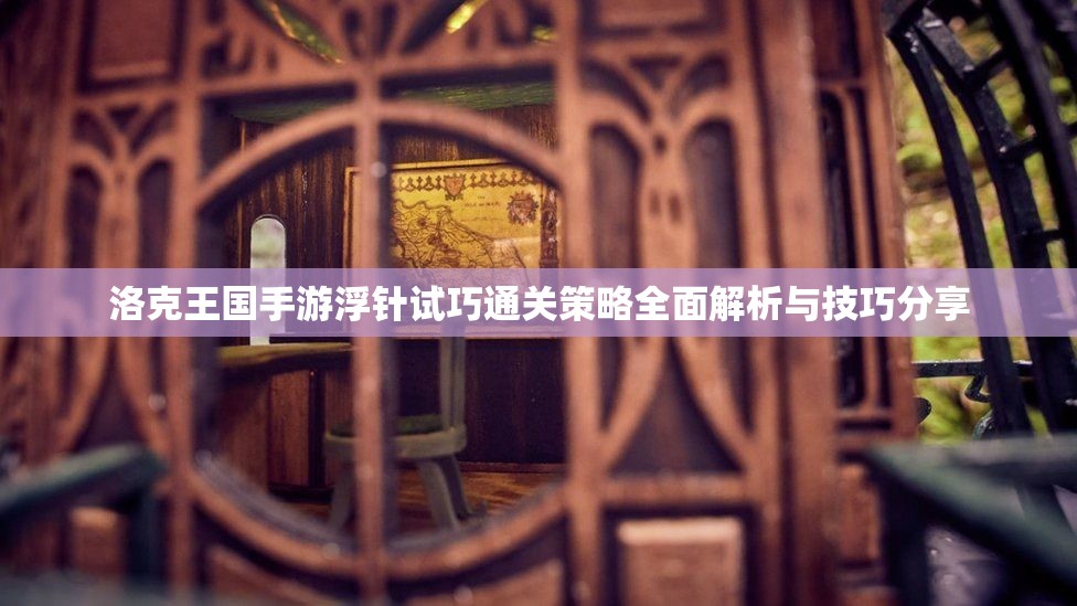 洛克王国手游浮针试巧通关策略全面解析与技巧分享