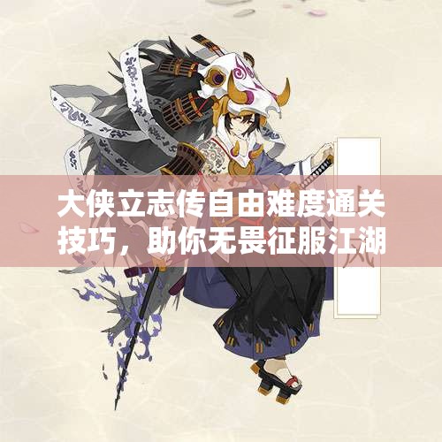 大侠立志传自由难度通关技巧，助你无畏征服江湖挑战极限