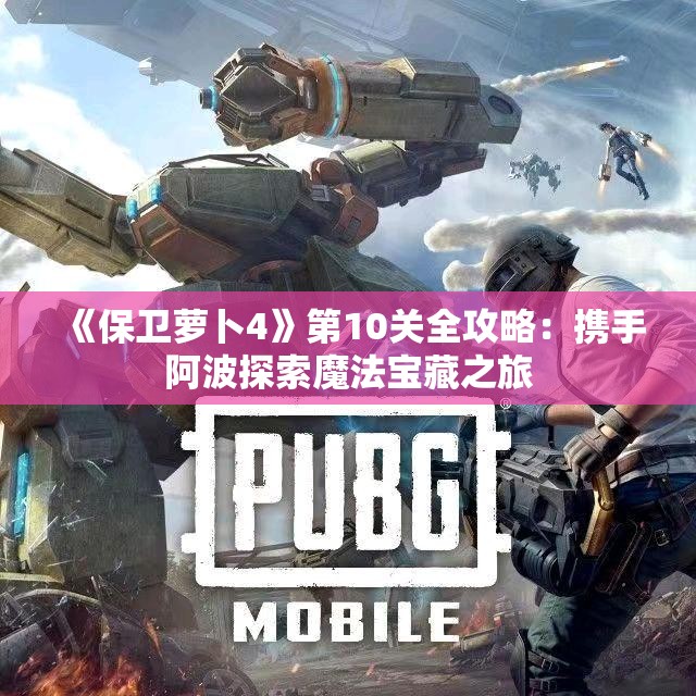 《保卫萝卜4》第10关全攻略：携手阿波探索魔法宝藏之旅
