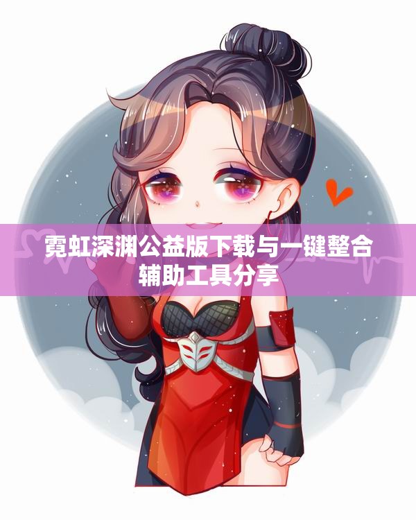 霓虹深渊公益版下载与一键整合辅助工具分享