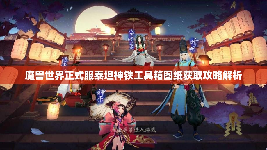 魔兽世界正式服泰坦神铁工具箱图纸获取攻略解析