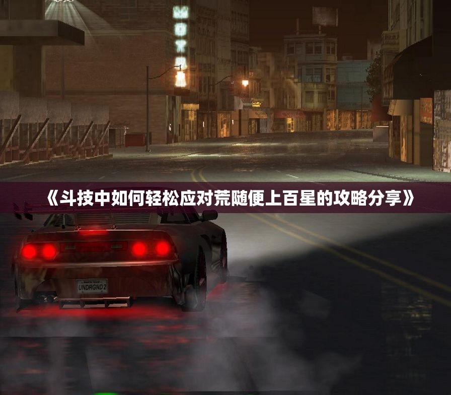 《斗技中如何轻松应对荒随便上百星的攻略分享》