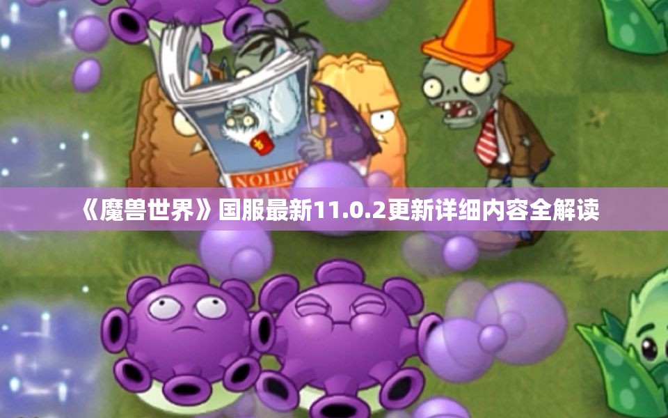《魔兽世界》国服最新11.0.2更新详细内容全解读