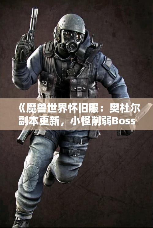 《魔兽世界怀旧服：奥杜尔副本更新，小怪削弱Boss再调整》