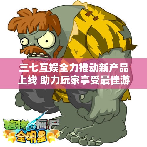 三七互娱全力推动新产品上线 助力玩家享受最佳游戏体验