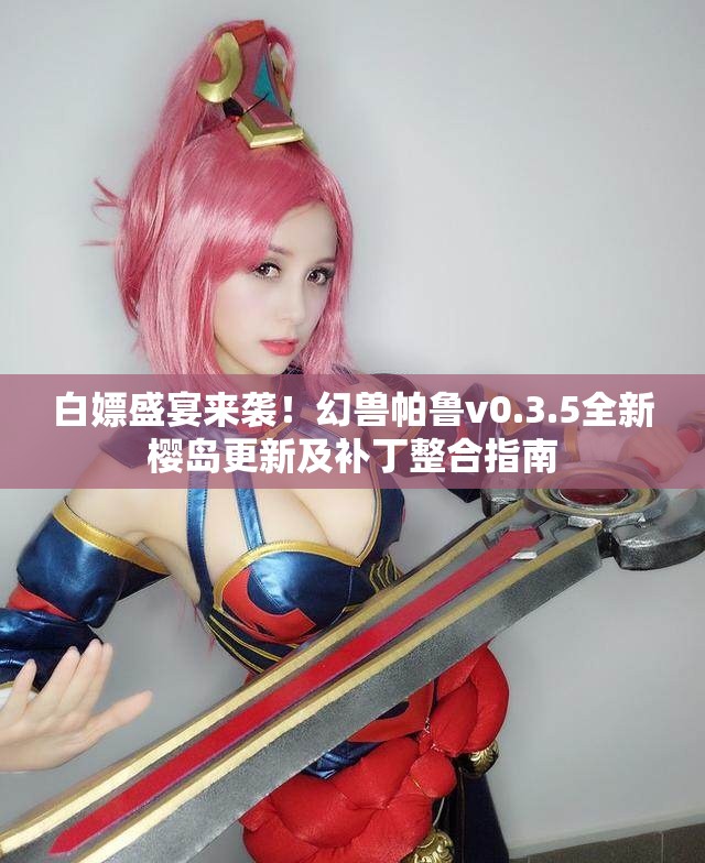 白嫖盛宴来袭！幻兽帕鲁v0.3.5全新樱岛更新及补丁整合指南