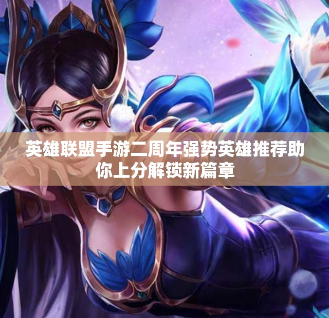 英雄联盟手游二周年强势英雄推荐助你上分解锁新篇章