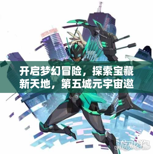 开启梦幻冒险，探索宝藏新天地，第五城元宇宙邀您共同书写未来传奇