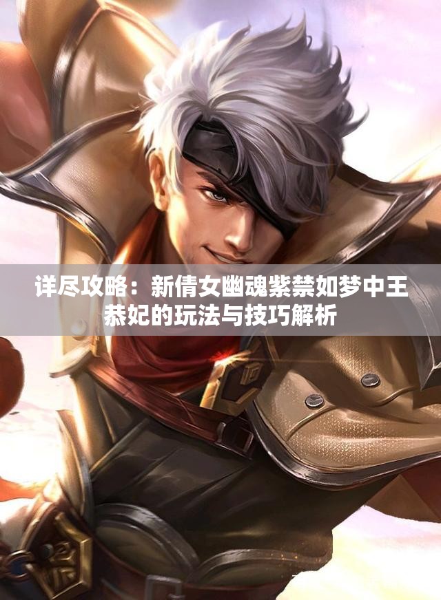 详尽攻略：新倩女幽魂紫禁如梦中王恭妃的玩法与技巧解析