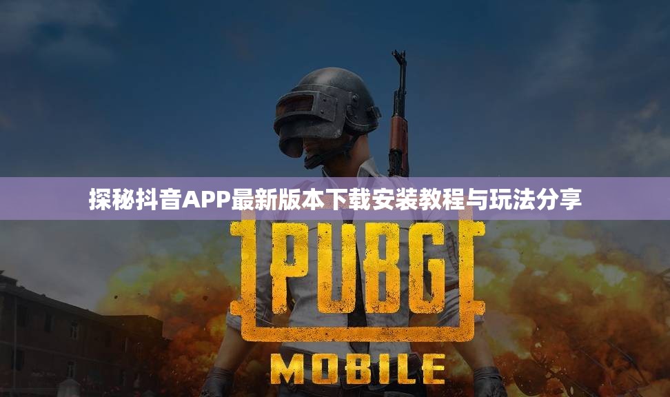 探秘抖音APP最新版本下载安装教程与玩法分享