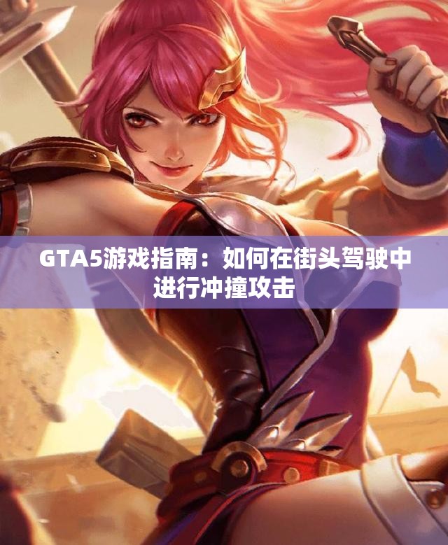 GTA5游戏指南：如何在街头驾驶中进行冲撞攻击