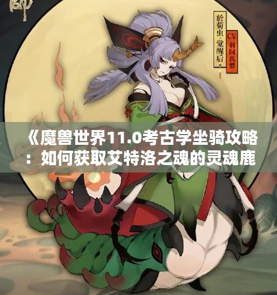 《魔兽世界11.0考古学坐骑攻略：如何获取艾特洛之魂的灵魂鹿》