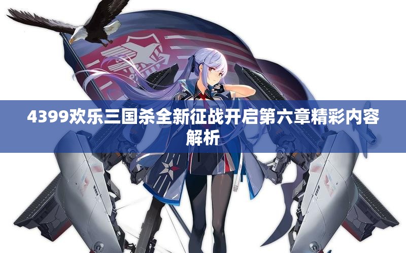4399欢乐三国杀全新征战开启第六章精彩内容解析