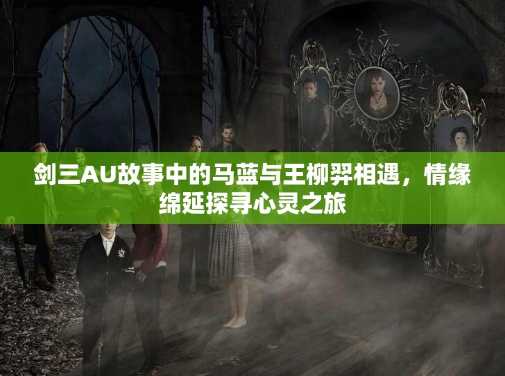 剑三AU故事中的马蓝与王柳羿相遇，情缘绵延探寻心灵之旅
