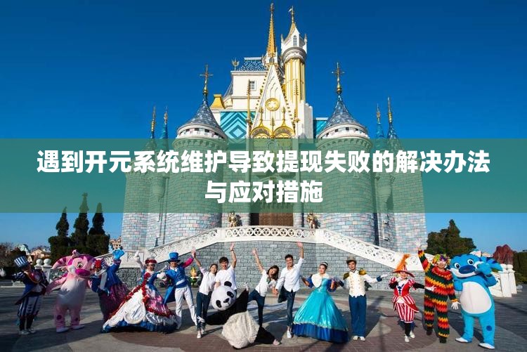 遇到开元系统维护导致提现失败的解决办法与应对措施