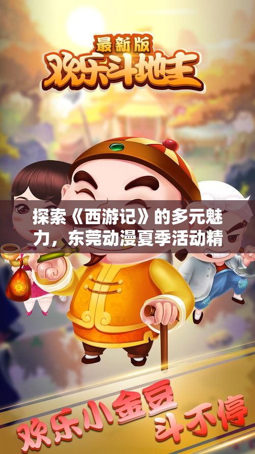 探索《西游记》的多元魅力，东莞动漫夏季活动精彩纷呈