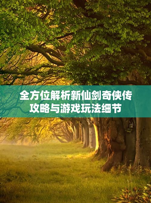 全方位解析新仙剑奇侠传攻略与游戏玩法细节