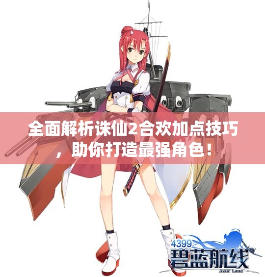 全面解析诛仙2合欢加点技巧，助你打造最强角色！