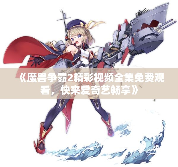 《魔兽争霸2精彩视频全集免费观看，快来爱奇艺畅享》