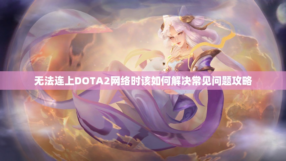 无法连上DOTA2网络时该如何解决常见问题攻略