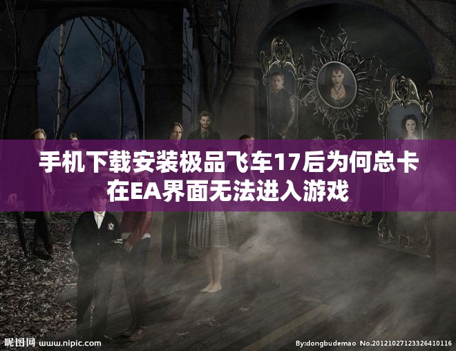 手机下载安装极品飞车17后为何总卡在EA界面无法进入游戏