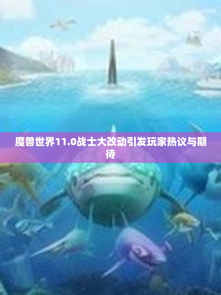 魔兽世界11.0战士大改动引发玩家热议与期待